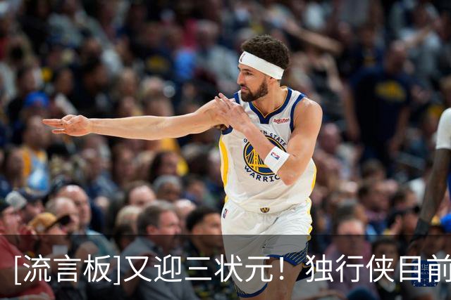 [流言板]又迎三状元！独行侠目前拥有欧文、弗拉格、里萨谢三名状元